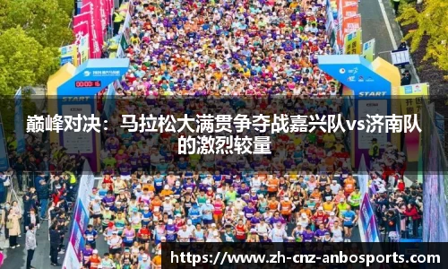 巅峰对决：马拉松大满贯争夺战嘉兴队vs济南队的激烈较量