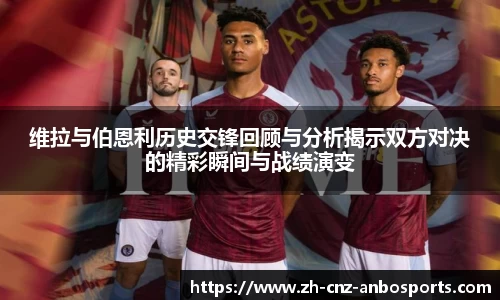 维拉与伯恩利历史交锋回顾与分析揭示双方对决的精彩瞬间与战绩演变